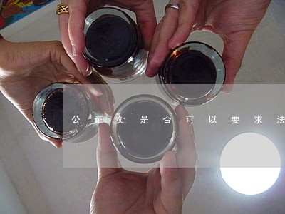 公证处是否可以要求法院强制执行 公证处是否可以要求法院强制执行
