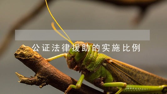 公证法律援助的实施比例 公证法律援助的实施比例