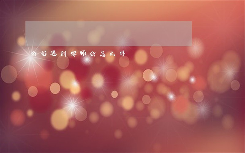 公诉遇到律师会怎么样 公诉遇到律师会怎么样