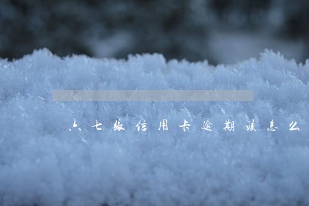 六七张信用卡逾期该怎么偿还 六七张信用卡逾期该怎么偿还