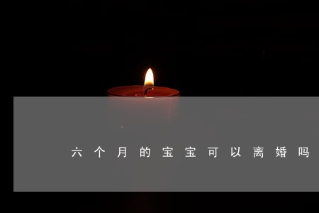 六个月的宝宝可以离婚吗 六个月的宝宝可以离婚吗
