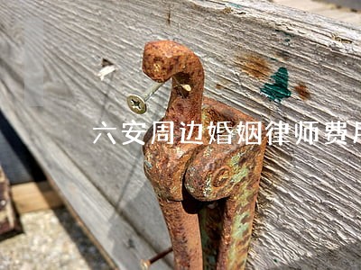 六安周边婚姻律师费用 六安周边婚姻律师费用