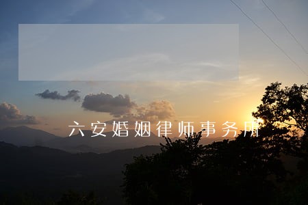 六安婚姻律师事务所 六安婚姻律师事务所