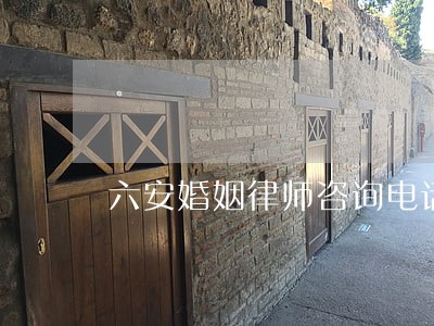 六安婚姻律师咨询电话 六安婚姻律师咨询电话