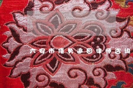 六安市债务追回律师咨询 六安市债务追回律师咨询