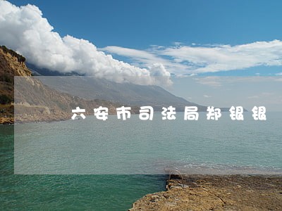 六安市司法局郑银银 六安市司法局郑银银