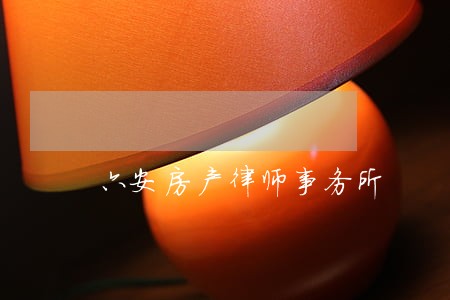 六安房产律师事务所 六安房产律师事务所