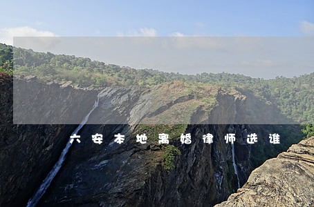 六安本地离婚律师选谁 六安本地离婚律师选谁