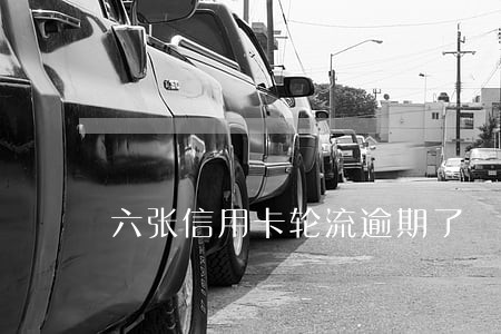 六张信用卡轮流逾期了