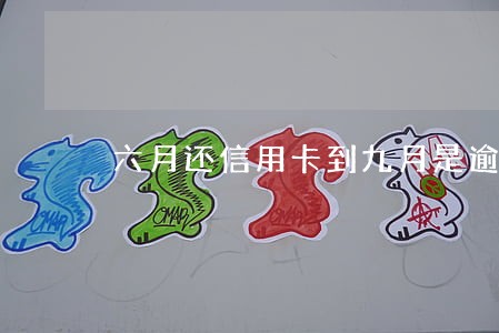 六月还信用卡到九月是逾期几个月 六月还信用卡到九月是逾期几个月