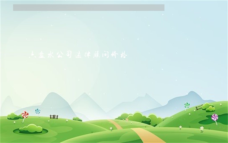 六盘水公司法律顾问价格 六盘水公司法律顾问价格