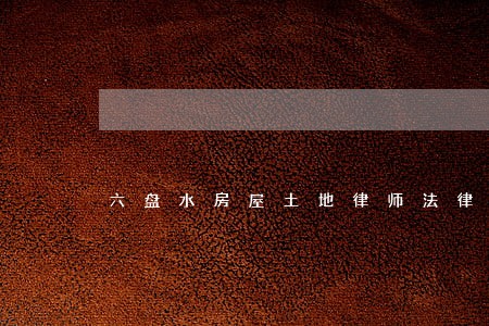 六盘水房屋土地律师法律咨询 六盘水房屋土地律师法律咨询