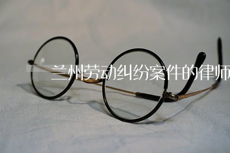 兰州劳动纠纷案件的律师 兰州劳动纠纷案件的律师