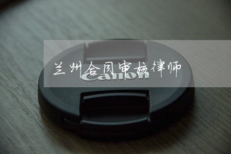 兰州合同审核律师 兰州合同审核律师