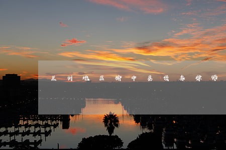 兰州地区榆中县债务律师推荐 兰州地区榆中县债务律师推荐
