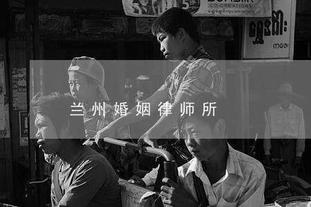兰州婚姻律师所 兰州婚姻律师所