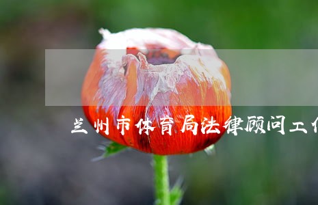 兰州市体育局法律顾问工作制度 兰州市体育局法律顾问工作制度