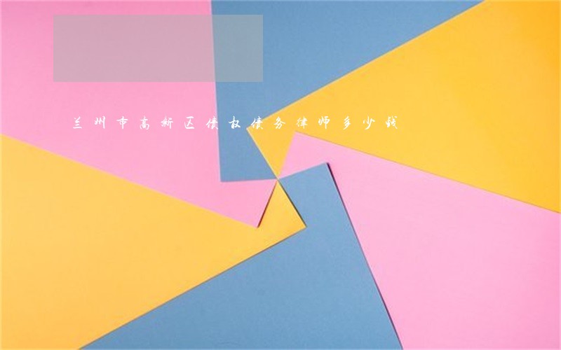 兰州市高新区债权债务律师多少钱