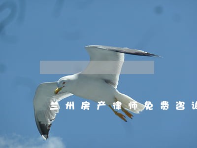 兰州房产律师免费咨询 兰州房产律师免费咨询