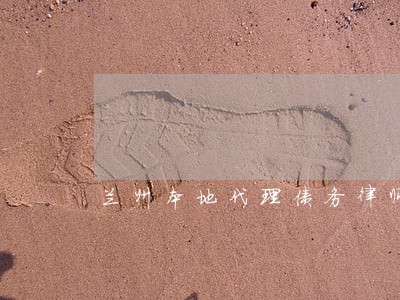 兰州本地代理债务律师推荐 兰州本地代理债务律师推荐