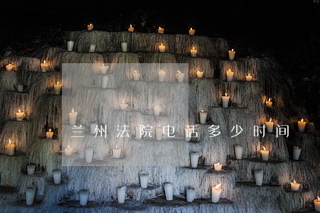 兰州法院电话多少时间