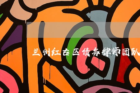 兰州红古区债务律师团队
