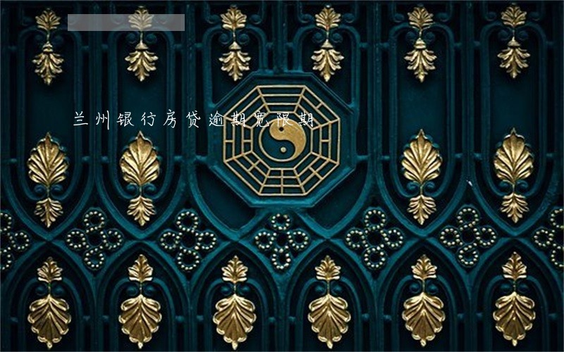 兰州银行房贷逾期宽限期 兰州银行房贷逾期宽限期