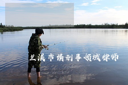 兰溪市请刑事领域律师 兰溪市请刑事领域律师