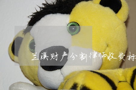 兰溪财产分割律师收费标准 兰溪财产分割律师收费标准