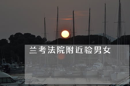 兰考法院附近验男女 兰考法院附近验男女
