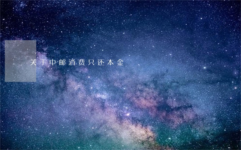 关于中邮消费只还本金 关于中邮消费只还本金