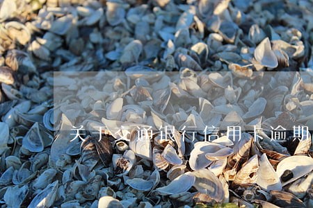 关于交通银行信用卡逾期未交