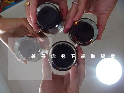 关于你名下逾期贷款 关于你名下逾期贷款