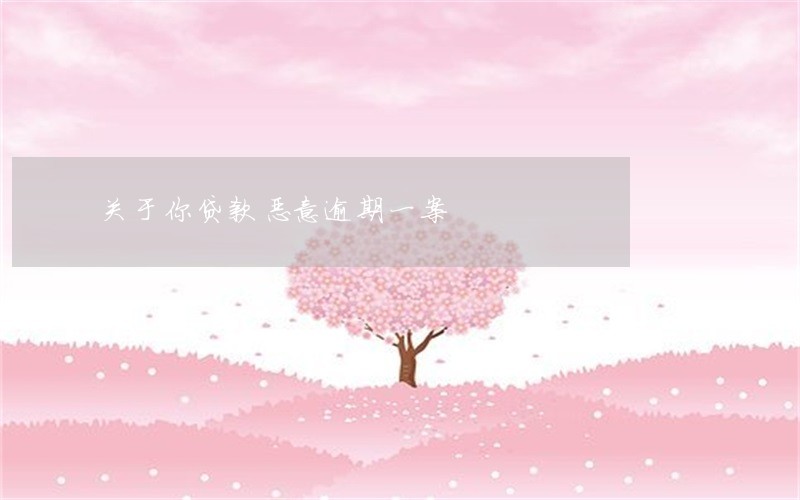 关于你贷款恶意逾期一案 关于你贷款恶意逾期一案
