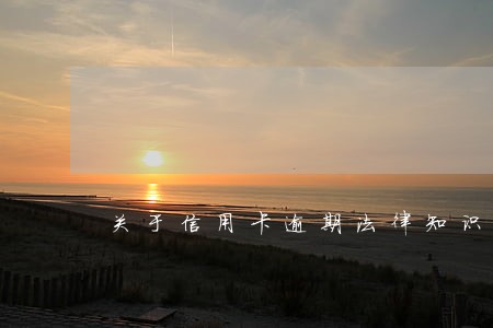 关于信用卡逾期法律知识 关于信用卡逾期法律知识