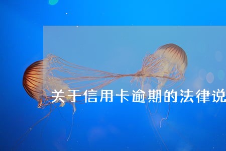 关于信用卡逾期的法律说明 关于信用卡逾期的法律说明