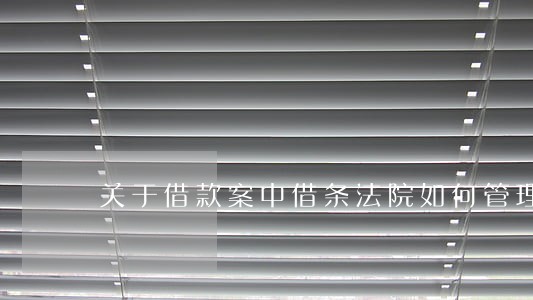 关于借款案中借条法院如何管理 关于借款案中借条法院如何管理