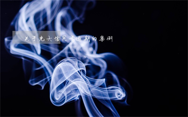 关于光大信用卡逾期的案例 关于光大信用卡逾期的案例