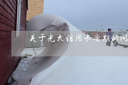 关于光大信用卡逾期的问题 关于光大信用卡逾期的问题