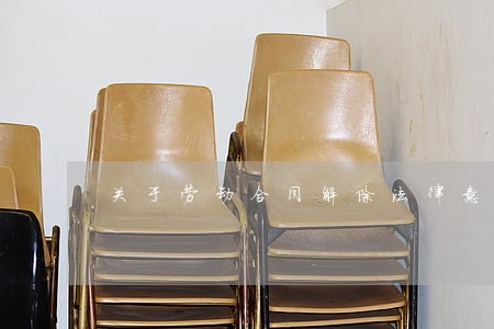 关于劳动合同解除法律意见书 关于劳动合同解除法律意见书