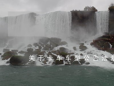 关于卡车车型公告法规 关于卡车车型公告法规