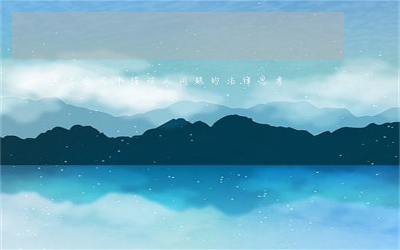 关于合同中保证人问题的法律思考 关于合同中保证人问题的法律思考