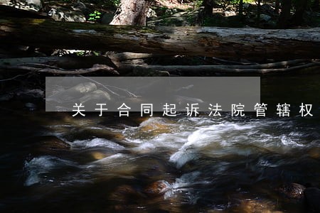 关于合同起诉法院管辖权 关于合同起诉法院管辖权