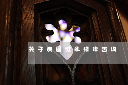 关于房屋继承法律咨询 关于房屋继承法律咨询