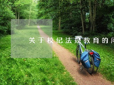 关于校纪法规教育的问题 关于校纪法规教育的问题