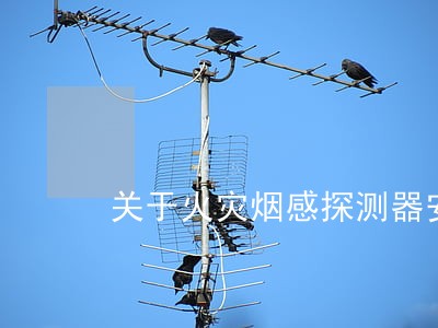 关于火灾烟感探测器安装验收法规 关于火灾烟感探测器安装验收法规