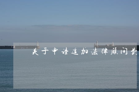 关于申请追加法律顾问费的请示 关于申请追加法律顾问费的请示