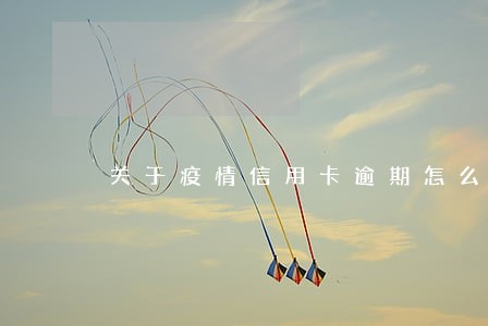关于疫情信用卡逾期怎么处理