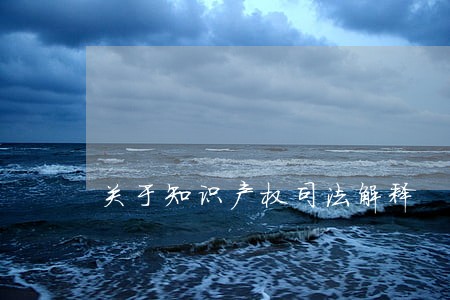关于知识产权司法解释 关于知识产权司法解释