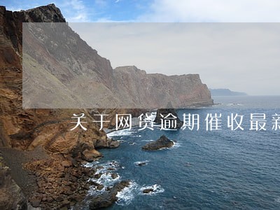 关于网贷逾期催收最新新闻 关于网贷逾期催收最新新闻
